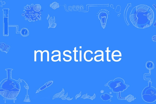masticate masticate