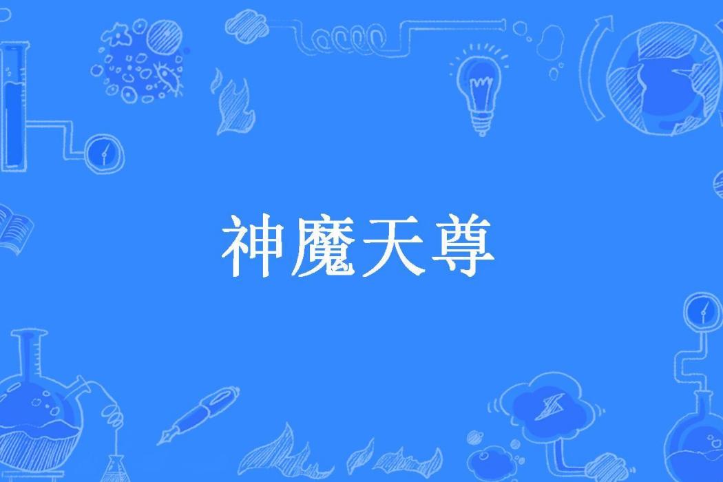 神魔天尊(天下第一帥創作的東方玄幻小說) 神魔天尊(天下第一帥創作的東方玄幻小說)