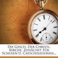 Die Gesch. Der Christl. Kirche, Zun Chst F R Schulen U. Catechisationen... Die Gesch. Der Christl. Kirche, Zun Chst F R Schulen U. Catechisationen...