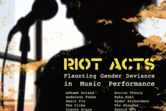 Riot Acts: Flaunting Gender Deviance in Music Performance Riot Acts: Flaunting Gender Deviance in Music Performance