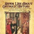 Seven Lies about Catholic History Seven Lies about Catholic History