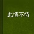 此情不待 此情不待