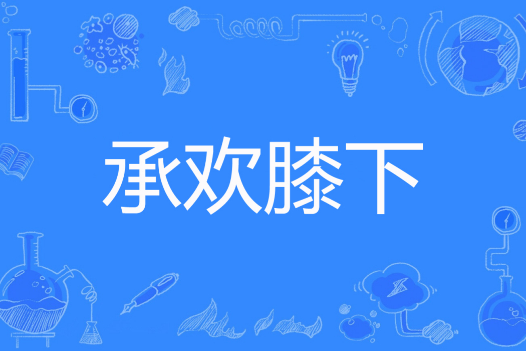 承歡膝下(溫溫荼創作的現代言情類網路小說) 承歡膝下(溫溫荼創作的現代言情類網路小說)