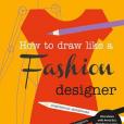 How to Draw Like a Fashion Designer How to Draw Like a Fashion Designer