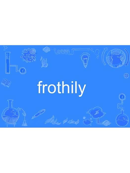 frothily frothily