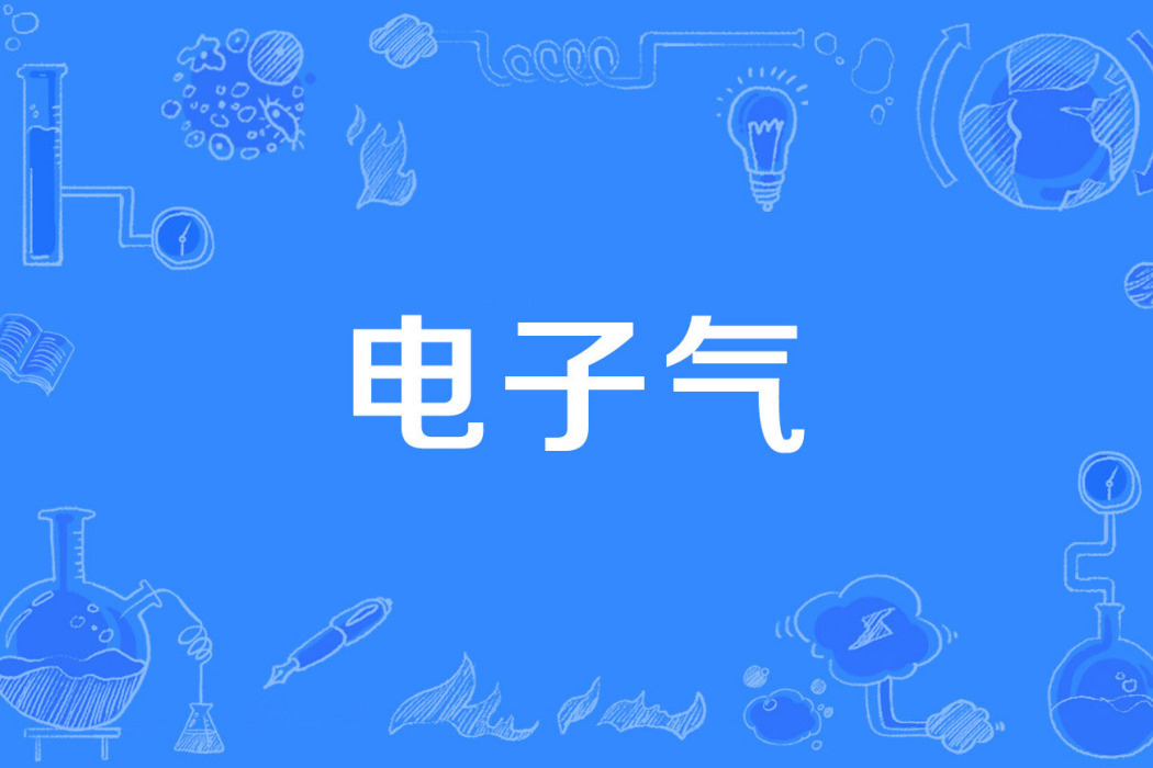 電子氣(2019年經全國科學技術名詞審定委員會審定發布的物理學名詞) 電子氣(2019年經全國科學技術名詞審定委員會審定發布的物理學名詞)