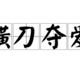 橫刀奪愛(漢語成語) 橫刀奪愛(漢語成語)