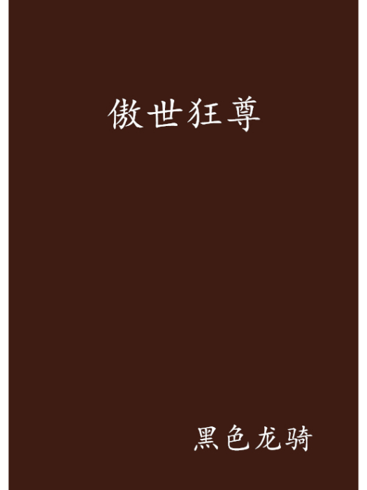 傲世狂尊(黑色龍騎創作的網路小說) 傲世狂尊(黑色龍騎創作的網路小說)