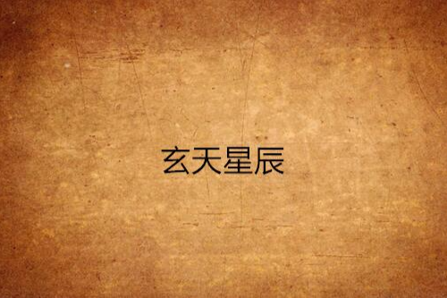 玄天星辰(幻世天炎創作的網路小說) 玄天星辰(幻世天炎創作的網路小說)