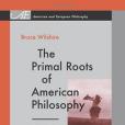 The Primal Roots of American Philosophy The Primal Roots of American Philosophy