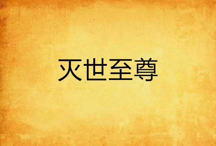 滅世至尊(流丶歌創作的網路小說) 滅世至尊(流丶歌創作的網路小說)