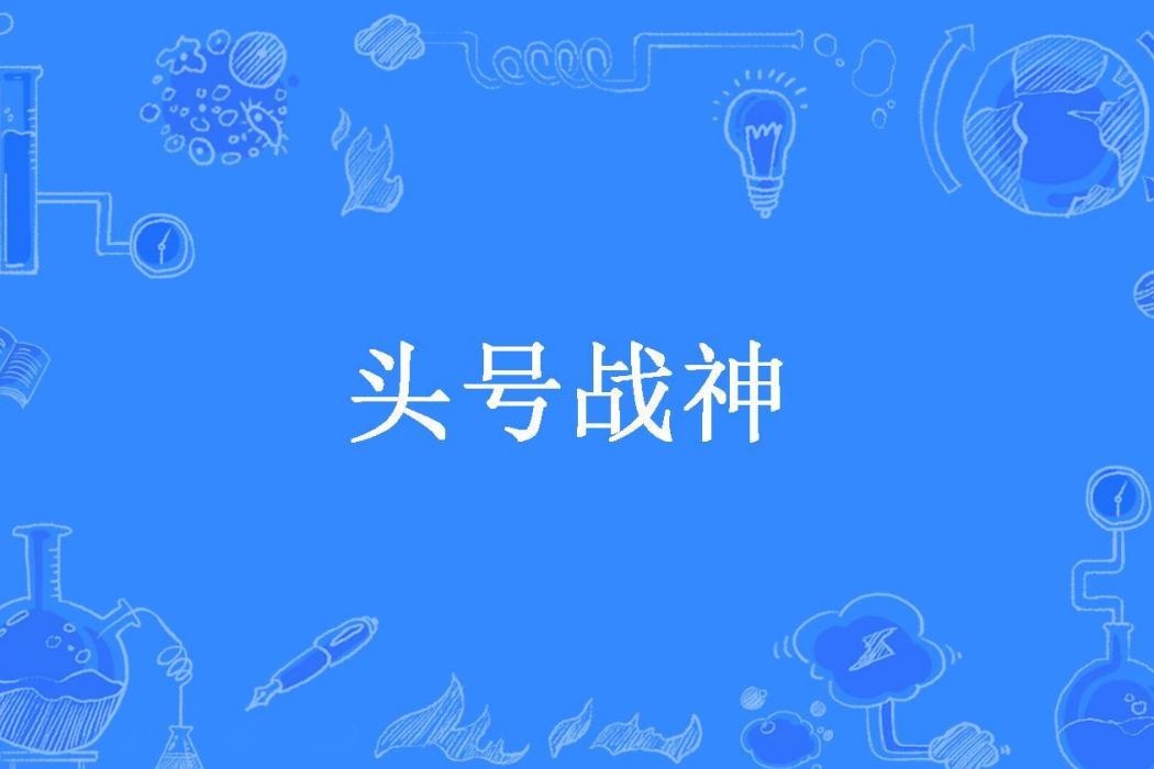 頭號戰神(一喝多光麻所著小說) 頭號戰神(一喝多光麻所著小說)