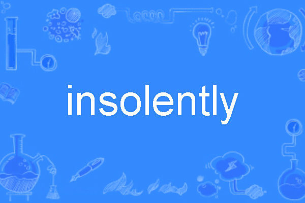 insolently insolently