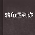 轉角遇到你 轉角遇到你