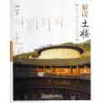 解讀土樓:客家土樓的歷史和建築(解讀土樓) 解讀土樓:客家土樓的歷史和建築(解讀土樓)