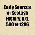 Early Sources of Scottish History, A.D. 500 to 1286 Early Sources of Scottish History, A.D. 500 to 1286