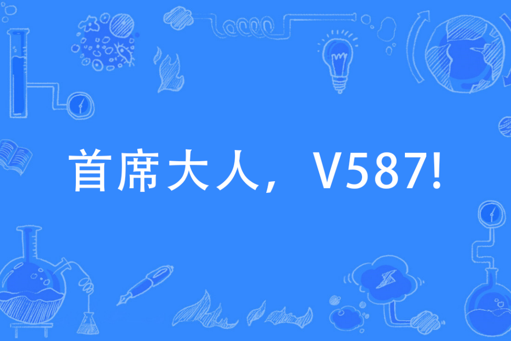 首席大人,V587! 首席大人,V587!
