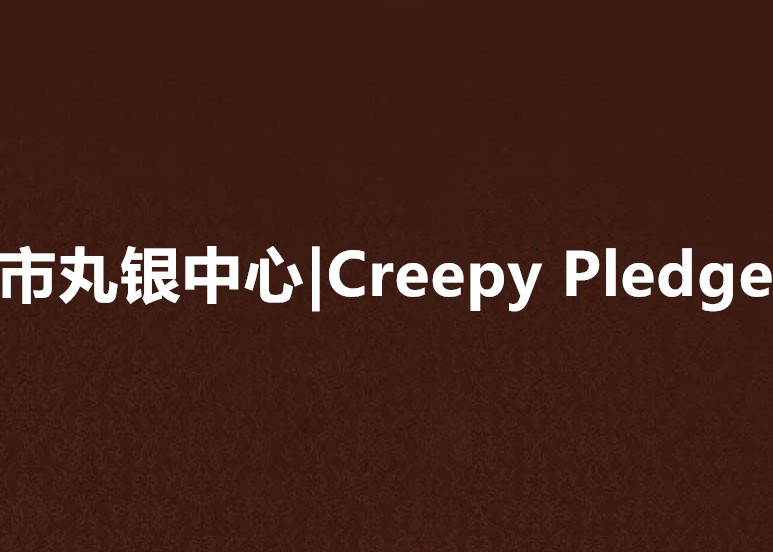 市丸銀中心|Creepy Pledge
