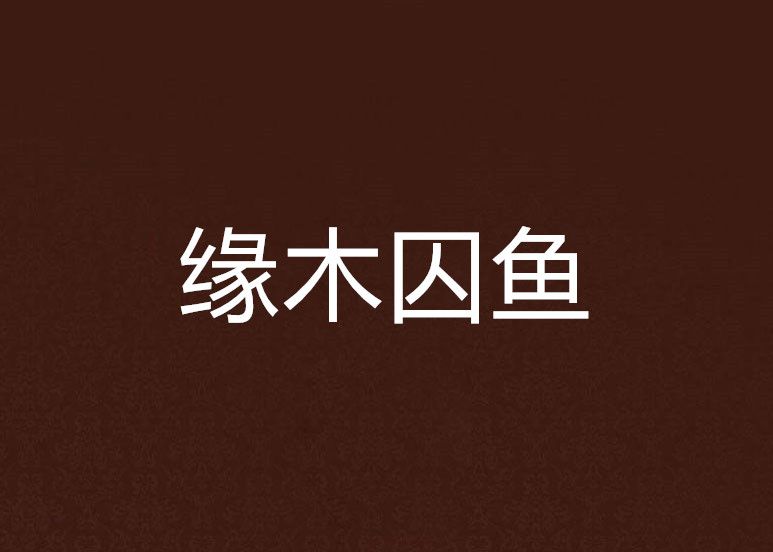 緣木囚魚 緣木囚魚