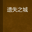 遺失之城(想和你一起流浪小說作品) 遺失之城(想和你一起流浪小說作品)