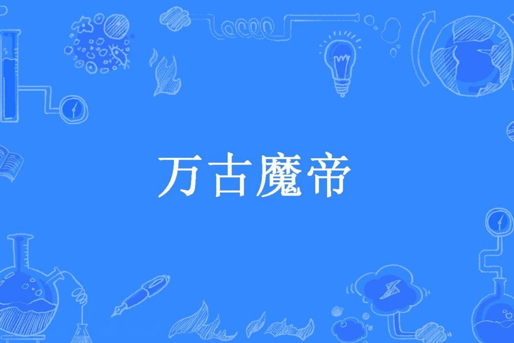萬古魔帝(水煮龍蝦所著小說) 萬古魔帝(水煮龍蝦所著小說)