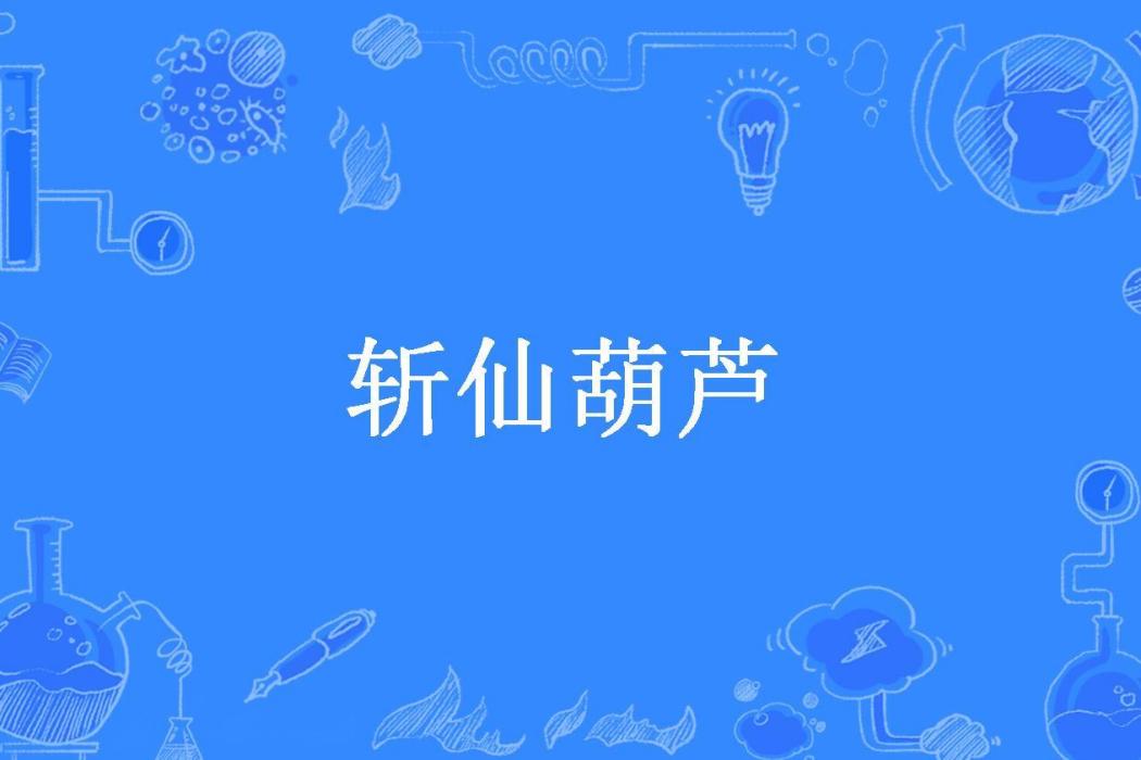斬仙葫蘆(南山小道所著小說) 斬仙葫蘆(南山小道所著小說)