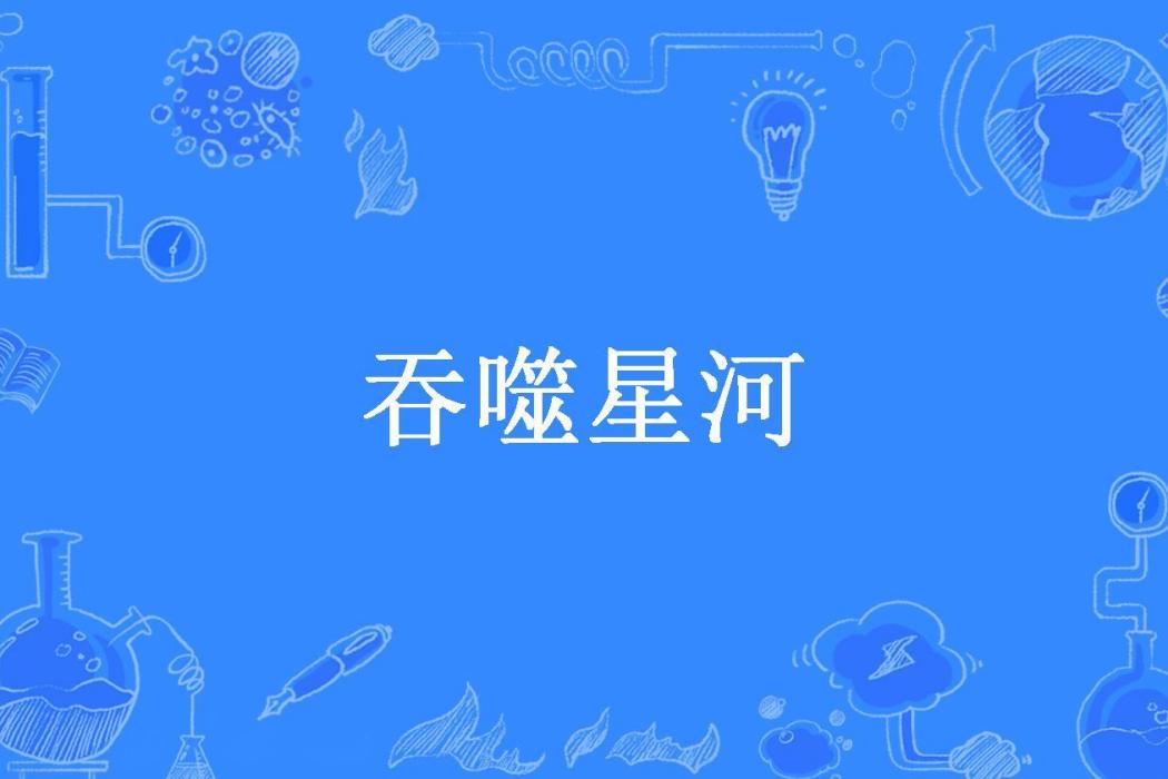 吞噬星河(冰藍雪花所著小說) 吞噬星河(冰藍雪花所著小說)