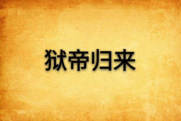 獄帝歸來(圳偉書記創作的網路小說) 獄帝歸來(圳偉書記創作的網路小說)