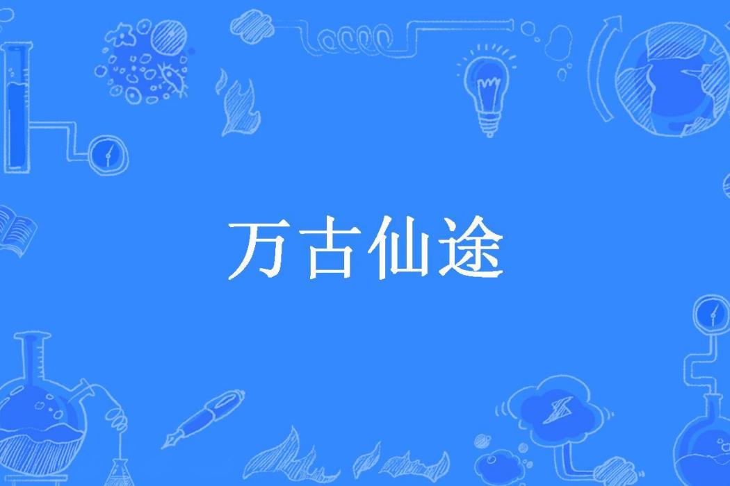 萬古仙途(老馬道創作的玄幻小說) 萬古仙途(老馬道創作的玄幻小說)