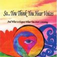 So...You Think You Hear Voices and What to Expect When You Start Listening So...You Think You Hear Voices and What to Expect When You Start Listening