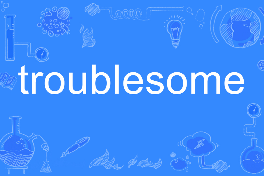 troublesome troublesome