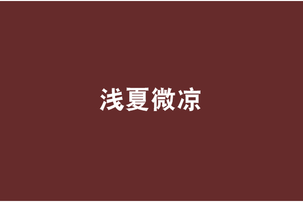 淺夏微涼(只有魚知道創作的網路小說) 淺夏微涼(只有魚知道創作的網路小說)