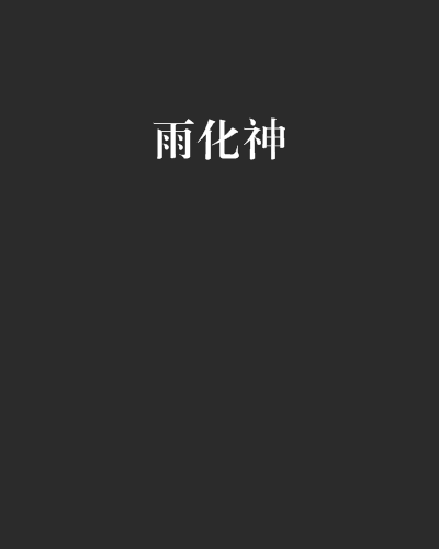 雨化神(醉步逍遙神創作的網路小說) 雨化神(醉步逍遙神創作的網路小說)
