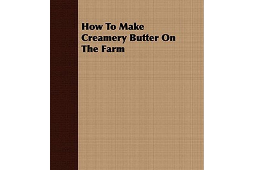 How to Make Creamery Butter on the Farm How to Make Creamery Butter on the Farm