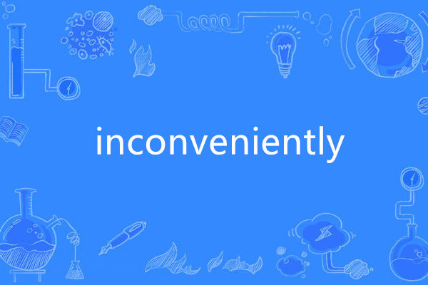 inconveniently inconveniently