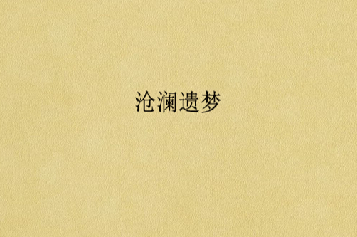 滄瀾遺夢(不是玫瑰是野薔薇創作的網路小說) 滄瀾遺夢(不是玫瑰是野薔薇創作的網路小說)