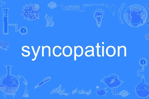 syncopation(英語單詞,指音樂切分節奏或音節省略) syncopation(英語單詞,指音樂切分節奏或音節省略)