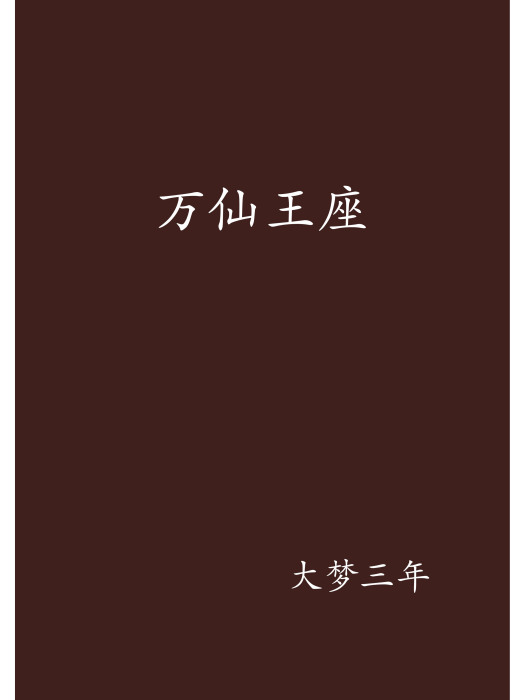 萬仙王座(大夢三年創作的網路小說創作的網路小說作品) 萬仙王座(大夢三年創作的網路小說創作的網路小說作品)