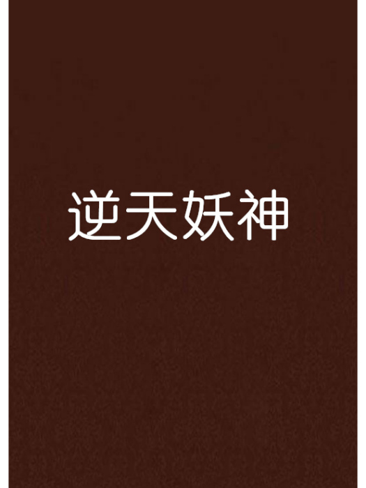 逆天妖神(雲征俠衛創作的網路小說) 逆天妖神(雲征俠衛創作的網路小說)