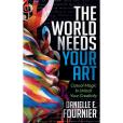 The World Needs Your Art The World Needs Your Art