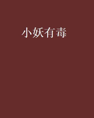 小妖有毒(竹肅創作的網路小說) 小妖有毒(竹肅創作的網路小說)