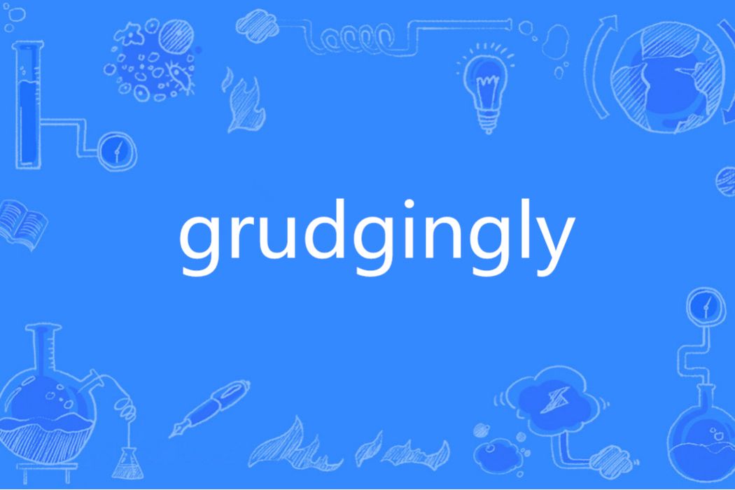 grudgingly grudgingly