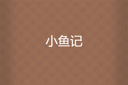 小魚記(茶館小二創作的網路小說) 小魚記(茶館小二創作的網路小說)