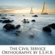The Civil Service Orthography, by E.S.H.B. The Civil Service Orthography, by E.S.H.B.