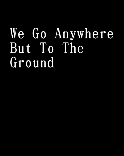 We Go Anywhere But To The Ground We Go Anywhere But To The Ground