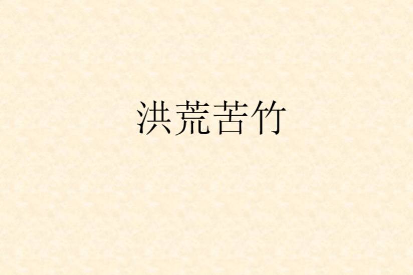 洪荒苦竹(回顧創作的網路小說) 洪荒苦竹(回顧創作的網路小說)