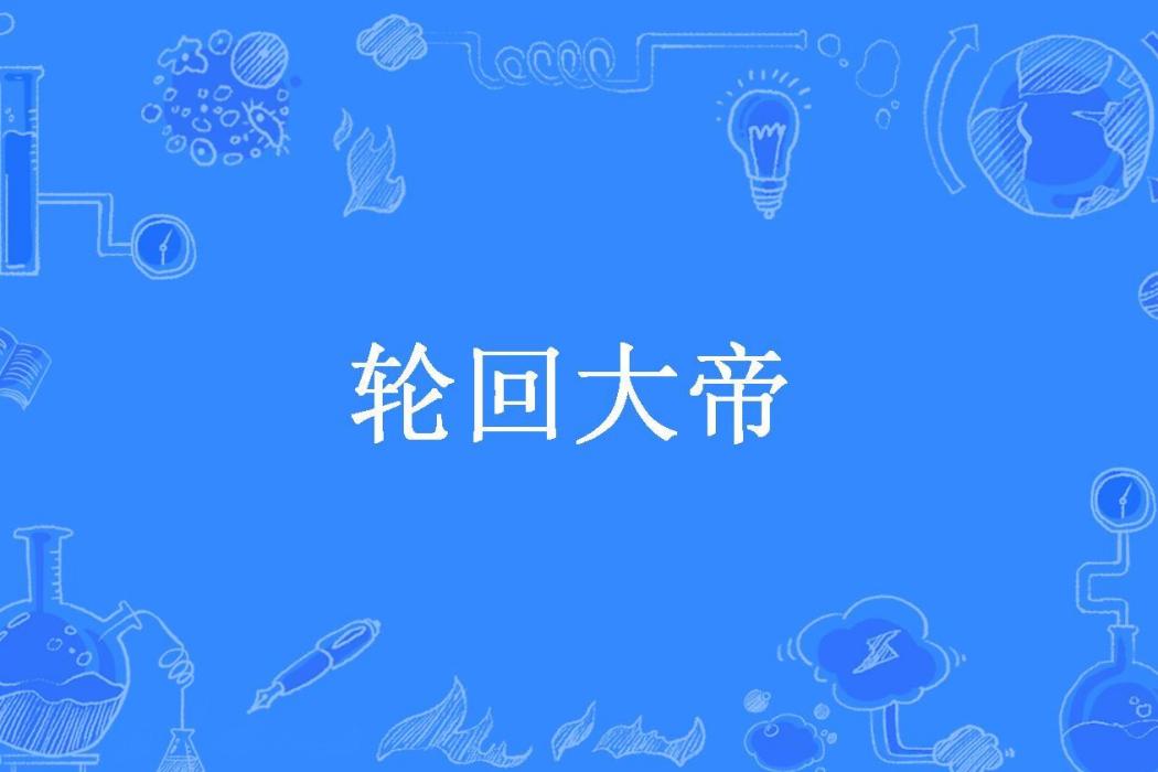 輪迴大帝(師小生所著小說) 輪迴大帝(師小生所著小說)
