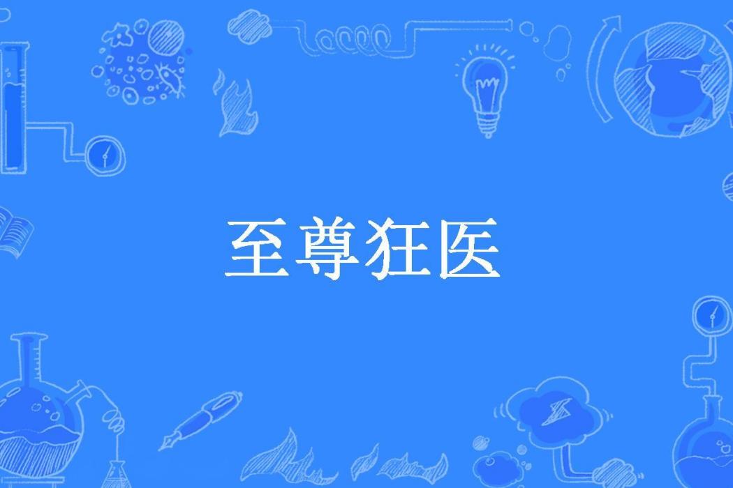 至尊狂醫(EX咖喱棒所著小說) 至尊狂醫(EX咖喱棒所著小說)