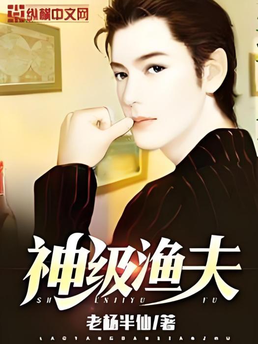 神級漁夫(老楊半仙創作的原創男頻類網路小說) 神級漁夫(老楊半仙創作的原創男頻類網路小說)