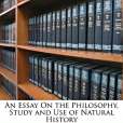 An Essay On the Philosophy, Study and Use of Natural History An Essay On the Philosophy, Study and Use of Natural History